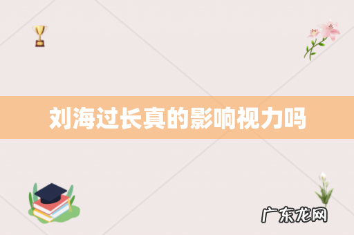刘海过长真的影响视力吗