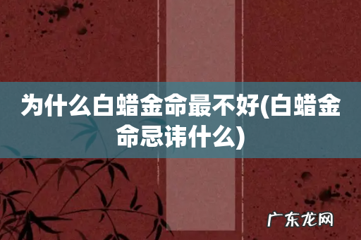 白蜡金命忌讳什么 为什么白蜡金命最不好