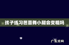 孩子练习芭蕾舞小腿会变粗吗
