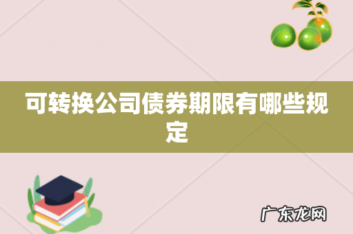 可转换公司债券期限有哪些规定