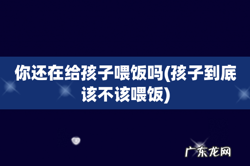 孩子到底该不该喂饭 你还在给孩子喂饭吗