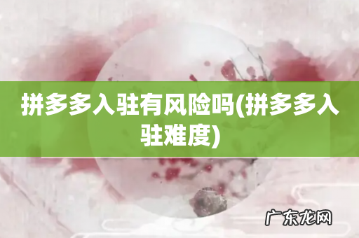 拼多多入驻难度 拼多多入驻有风险吗