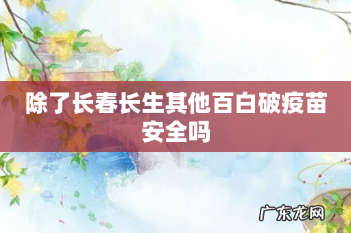 除了长春长生其他百白破疫苗安全吗