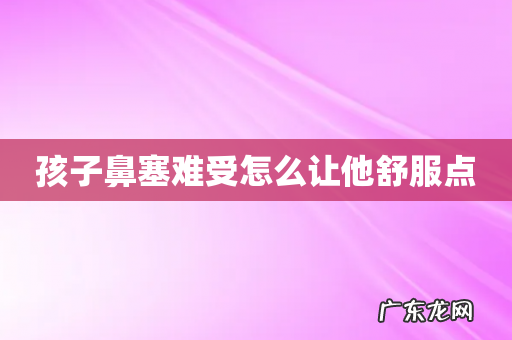 孩子鼻塞难受怎么让他舒服点
