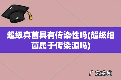 超级细菌属于传染源吗 超级真菌具有传染性吗