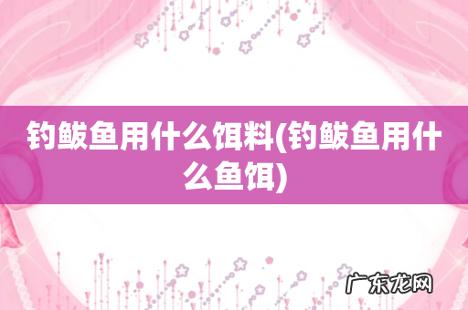 钓鲅鱼用什么鱼饵 钓鲅鱼用什么饵料