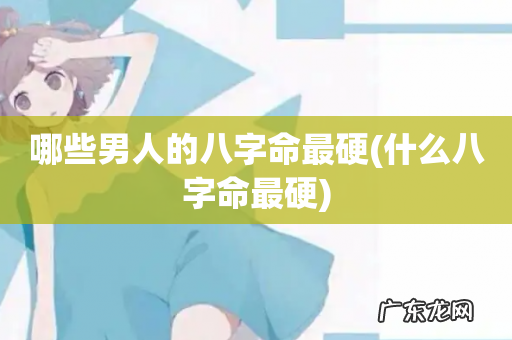 什么八字命最硬 哪些男人的八字命最硬