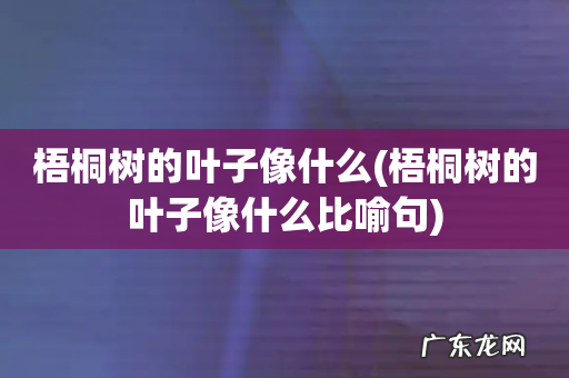 梧桐树的叶子像什么比喻句 梧桐树的叶子像什么