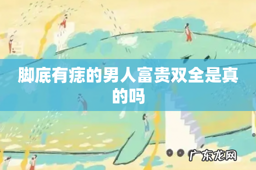 脚底有痣的男人富贵双全是真的吗