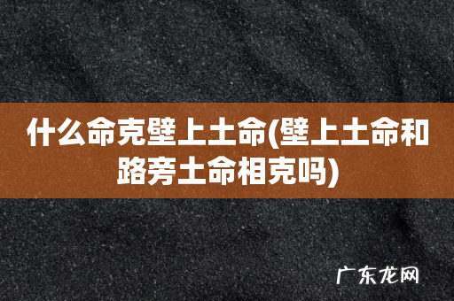 壁上土命和路旁土命相克吗 什么命克壁上土命