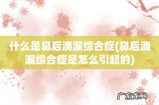 鼻后滴漏综合症是怎么引起的 什么是鼻后滴漏综合症