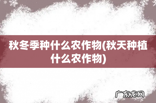 秋天种植什么农作物 秋冬季种什么农作物