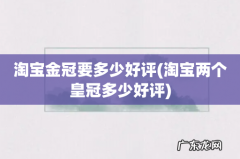 淘宝两个皇冠多少好评 淘宝金冠要多少好评