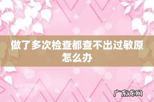 做了多次检查都查不出过敏原怎么办