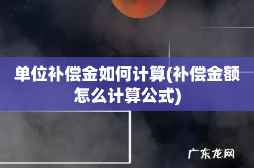 补偿金额怎么计算公式 单位补偿金如何计算