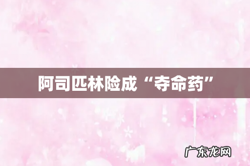 阿司匹林险成“夺命药”