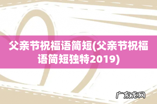 父亲节祝福语简短独特2019 父亲节祝福语简短