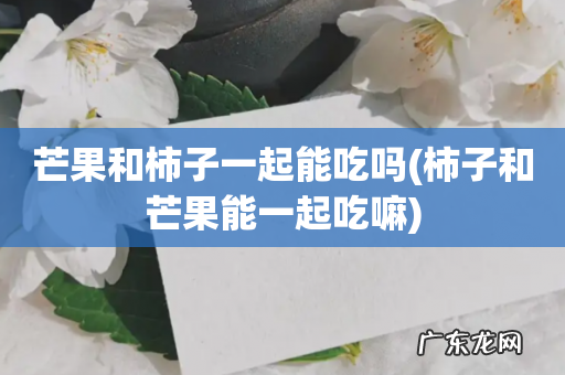 柿子和芒果能一起吃嘛 芒果和柿子一起能吃吗