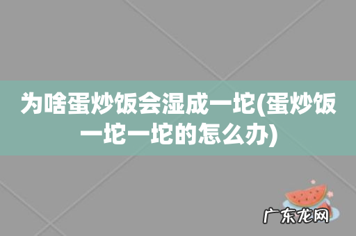 蛋炒饭一坨一坨的怎么办 为啥蛋炒饭会湿成一坨