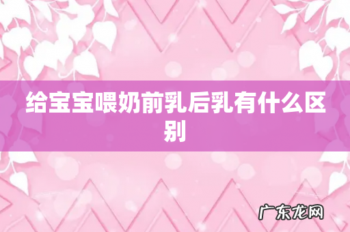 给宝宝喂奶前乳后乳有什么区别