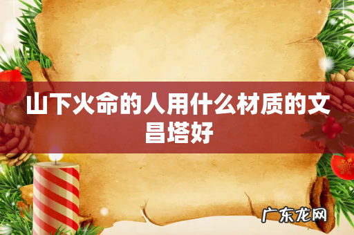 山下火命的人用什么材质的文昌塔好