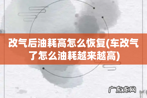 车改气了怎么油耗越来越高 改气后油耗高怎么恢复