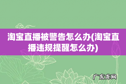 淘宝直播违规提醒怎么办 淘宝直播被警告怎么办