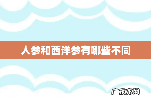 人参和西洋参有哪些不同