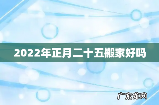 2022年正月二十五搬家好吗