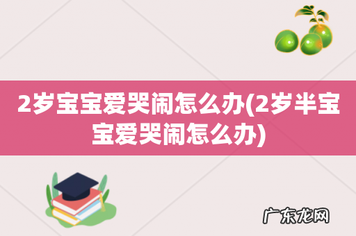 2岁半宝宝爱哭闹怎么办 2岁宝宝爱哭闹怎么办