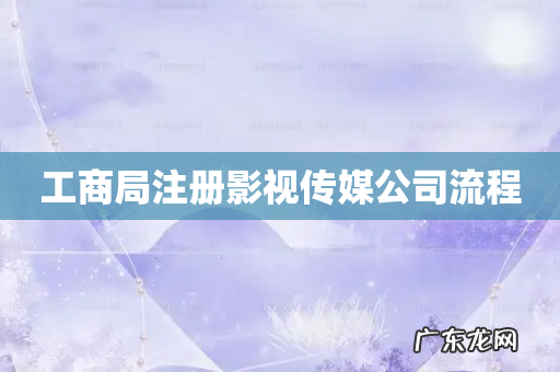 工商局注册影视传媒公司流程