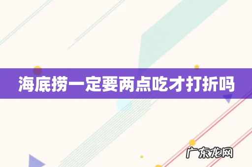 海底捞一定要两点吃才打折吗