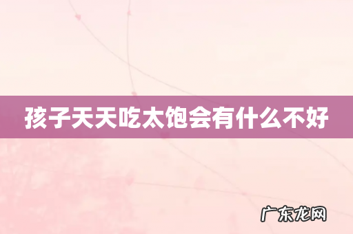 孩子天天吃太饱会有什么不好