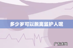 多少岁可以脱离监护人呢