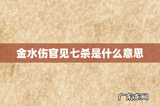 金水伤官见七杀是什么意思