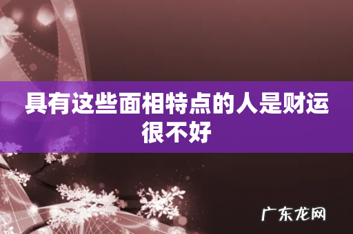 具有这些面相特点的人是财运很不好