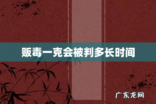 贩毒一克会被判多长时间