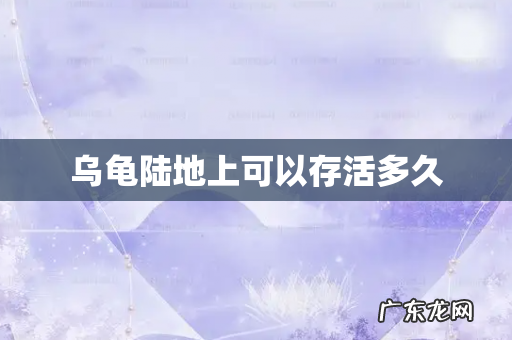 乌龟陆地上可以存活多久