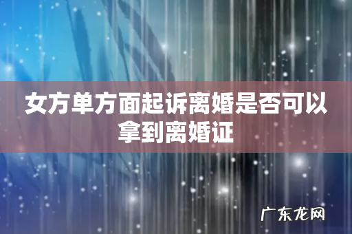 女方单方面起诉离婚是否可以拿到离婚证