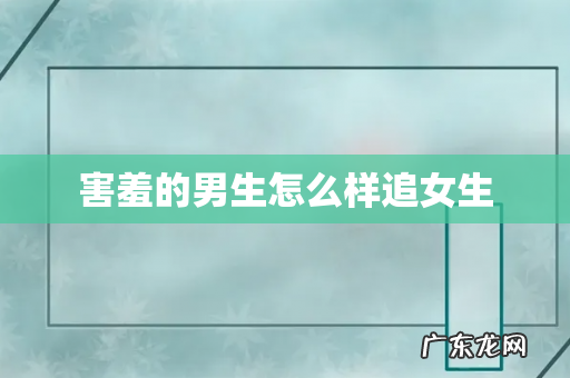 害羞的男生怎么样追女生