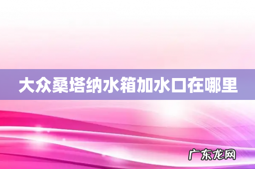 大众桑塔纳水箱加水口在哪里