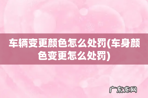 车身颜色变更怎么处罚 车辆变更颜色怎么处罚