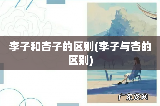 李子与杏的区别 李子和杏子的区别