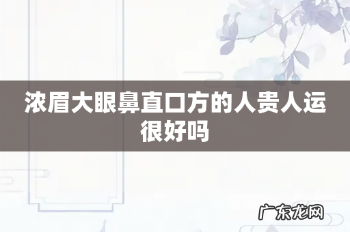 浓眉大眼鼻直口方的人贵人运很好吗