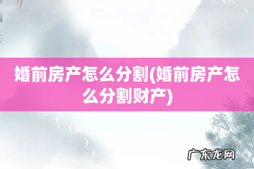 婚前房产怎么分割财产 婚前房产怎么分割