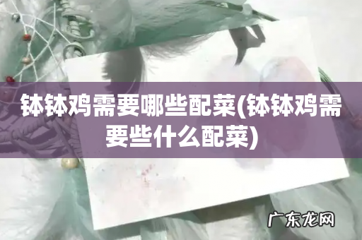 钵钵鸡需要些什么配菜 钵钵鸡需要哪些配菜