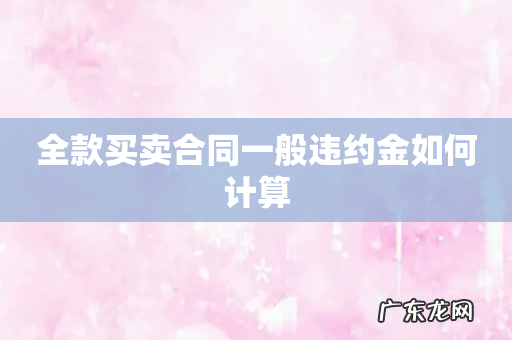全款买卖合同一般违约金如何计算