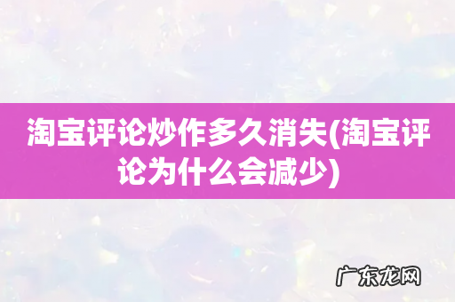 淘宝评论为什么会减少 淘宝评论炒作多久消失
