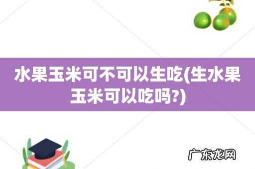 生水果玉米可以吃吗? 水果玉米可不可以生吃