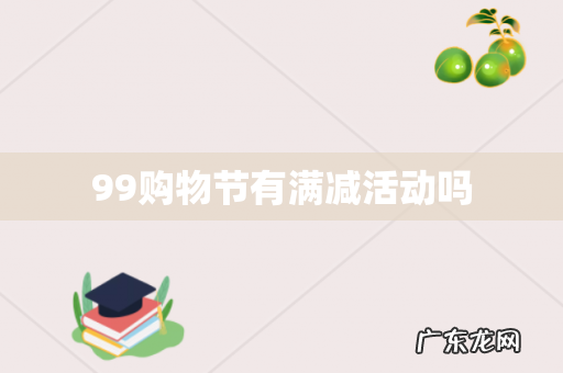 99购物节有满减活动吗